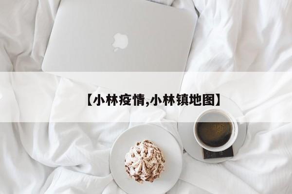 【小林疫情,小林镇地图】