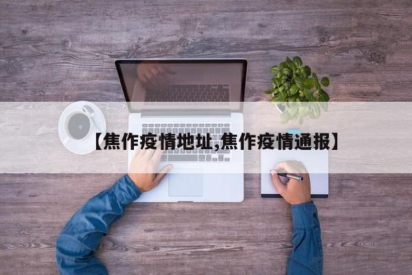 【焦作疫情地址,焦作疫情通报】
