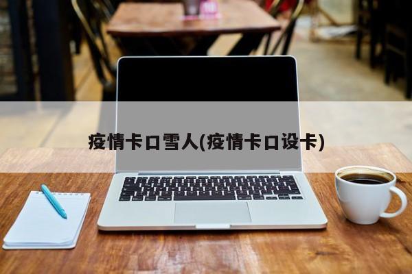疫情卡口雪人(疫情卡口设卡)