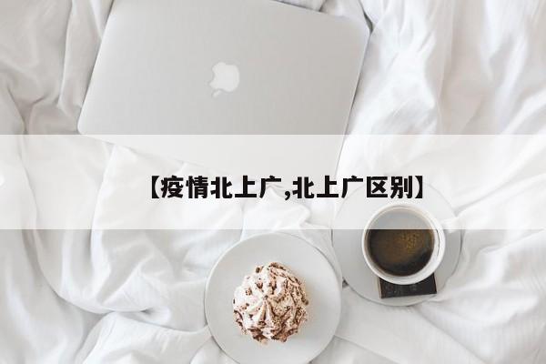 【疫情北上广,北上广区别】