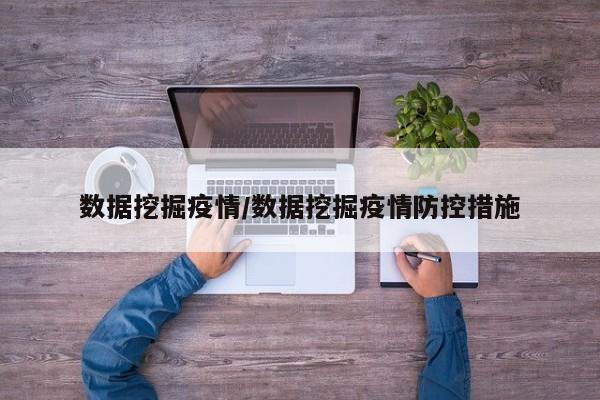 数据挖掘疫情/数据挖掘疫情防控措施