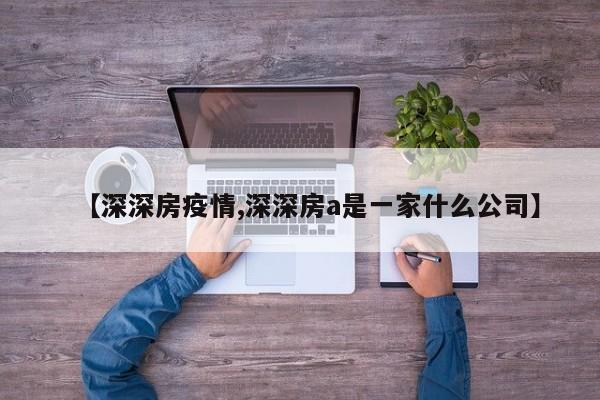 【深深房疫情,深深房a是一家什么公司】