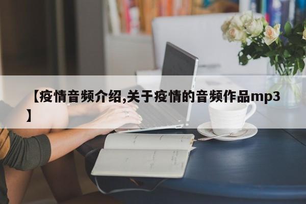 【疫情音频介绍,关于疫情的音频作品mp3】