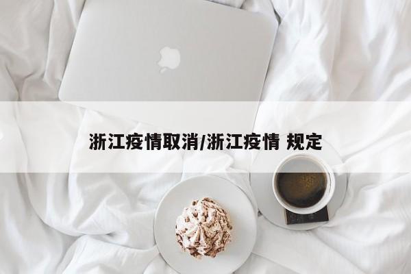 浙江疫情取消/浙江疫情 规定