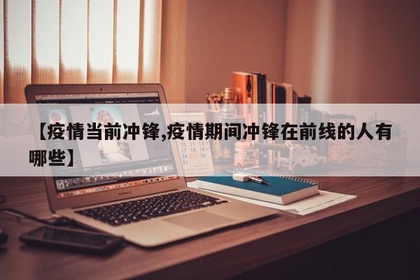 【疫情当前冲锋,疫情期间冲锋在前线的人有哪些】