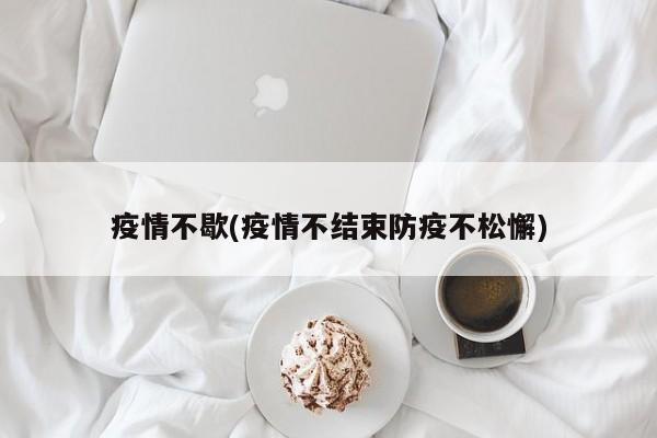 疫情不歇(疫情不结束防疫不松懈)