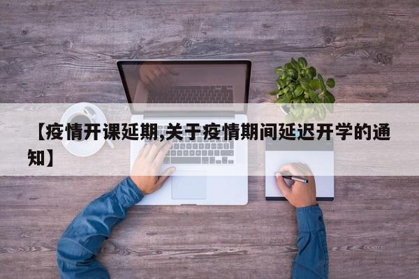 【疫情开课延期,关于疫情期间延迟开学的通知】