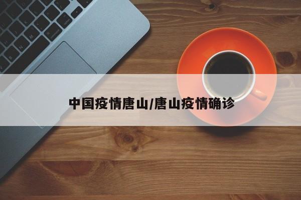 中国疫情唐山/唐山疫情确诊