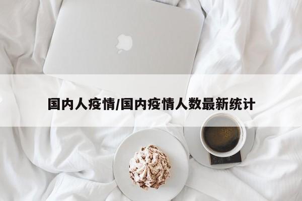 国内人疫情/国内疫情人数最新统计