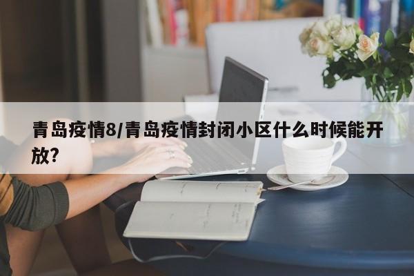 青岛疫情8/青岛疫情封闭小区什么时候能开放?