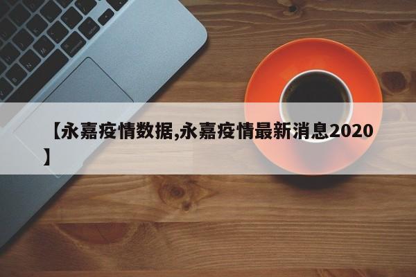 【永嘉疫情数据,永嘉疫情最新消息2020】