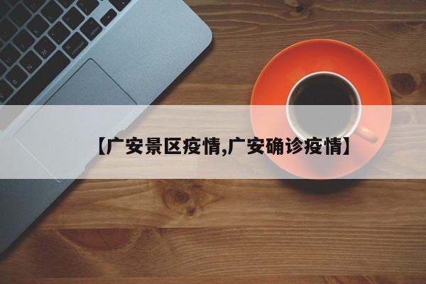 【广安景区疫情,广安确诊疫情】