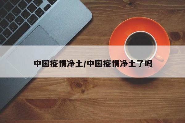 中国疫情净土/中国疫情净土了吗