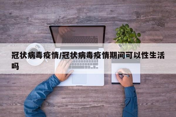 冠状病毒疫情/冠状病毒疫情期间可以性生活吗