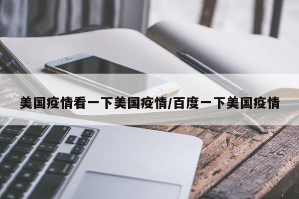 美国疫情看一下美国疫情/百度一下美国疫情