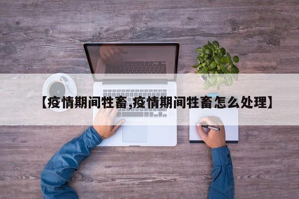 【疫情期间牲畜,疫情期间牲畜怎么处理】