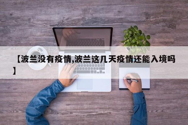 【波兰没有疫情,波兰这几天疫情还能入境吗】
