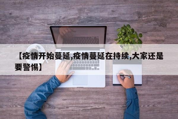 【疫情开始蔓延,疫情蔓延在持续,大家还是要警惕】