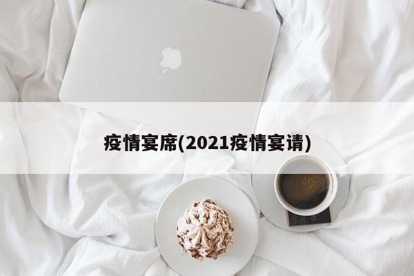 疫情宴席(2021疫情宴请)