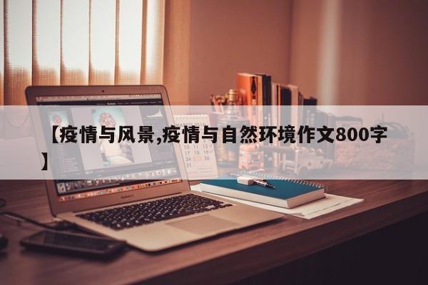 【疫情与风景,疫情与自然环境作文800字】