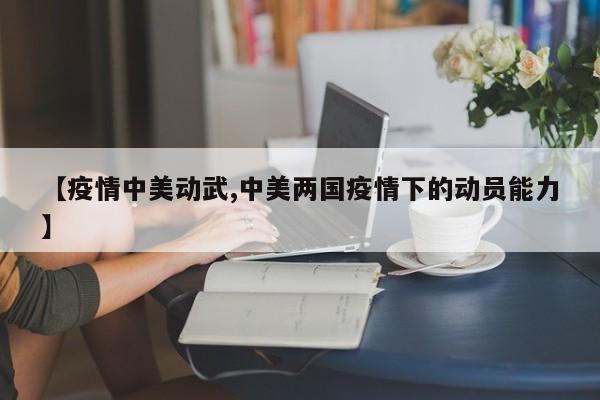 【疫情中美动武,中美两国疫情下的动员能力】
