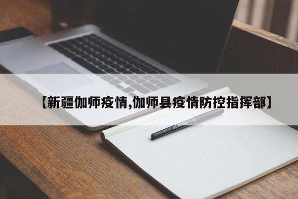 【新疆伽师疫情,伽师县疫情防控指挥部】