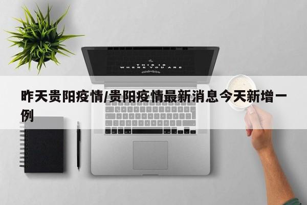 昨天贵阳疫情/贵阳疫情最新消息今天新增一例