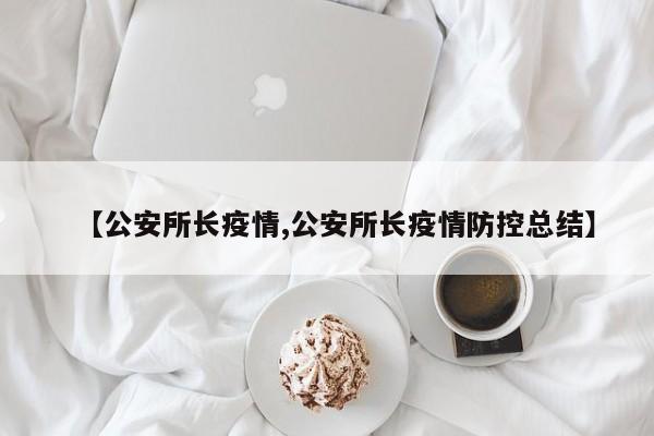 【公安所长疫情,公安所长疫情防控总结】