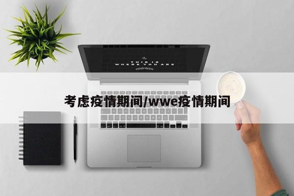 考虑疫情期间/wwe疫情期间