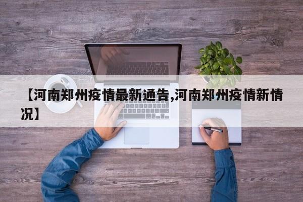 【河南郑州疫情最新通告,河南郑州疫情新情况】