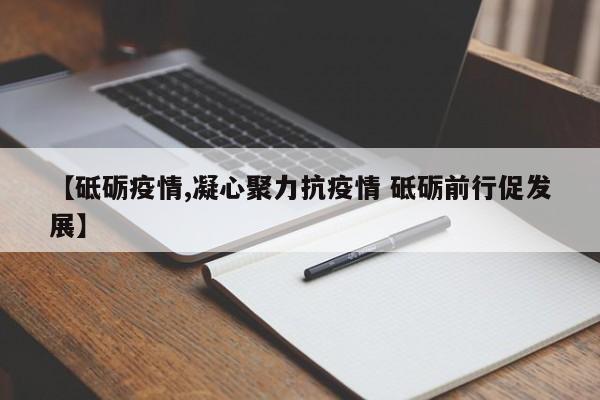 【砥砺疫情,凝心聚力抗疫情 砥砺前行促发展】
