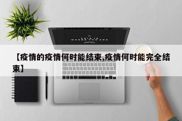 【疫情的疫情何时能结束,疫情何时能完全结束】