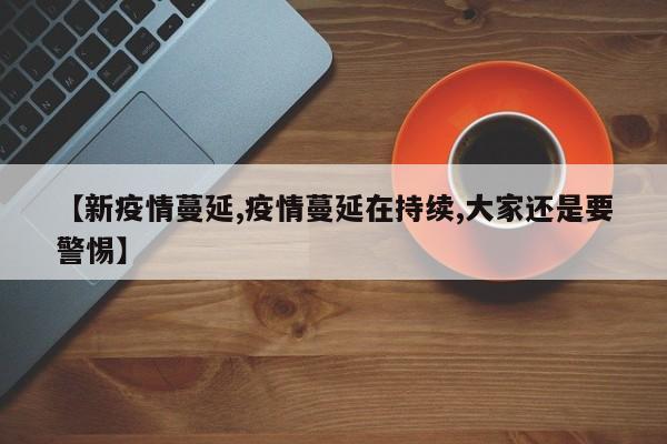 【新疫情蔓延,疫情蔓延在持续,大家还是要警惕】