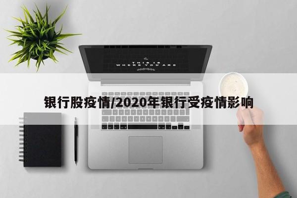 银行股疫情/2020年银行受疫情影响