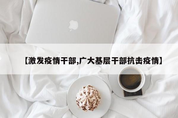 【激发疫情干部,广大基层干部抗击疫情】