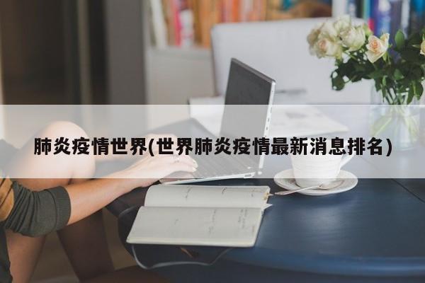 肺炎疫情世界(世界肺炎疫情最新消息排名)