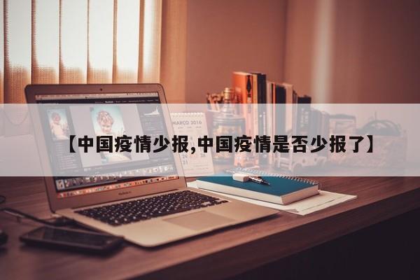 【中国疫情少报,中国疫情是否少报了】