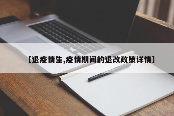 【退疫情生,疫情期间的退改政策详情】