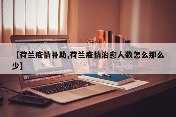 【荷兰疫情补助,荷兰疫情治愈人数怎么那么少】