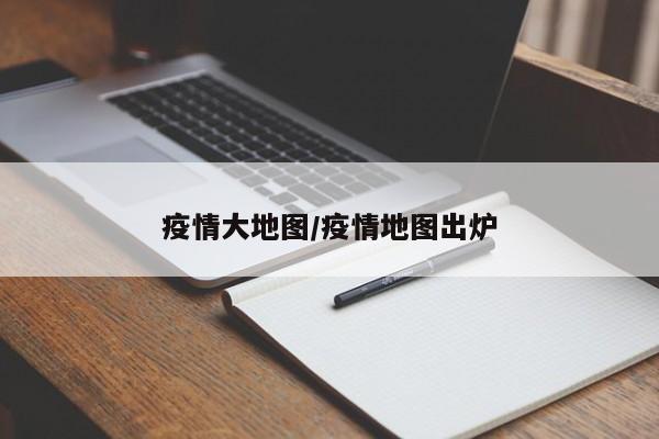 疫情大地图/疫情地图出炉