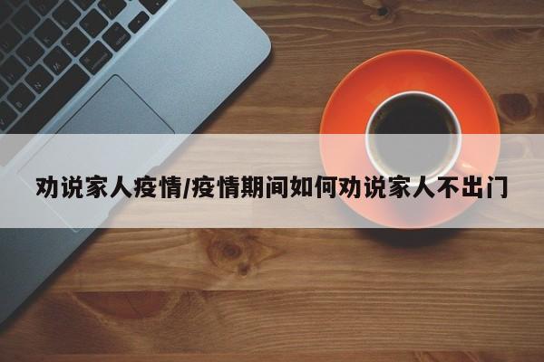 劝说家人疫情/疫情期间如何劝说家人不出门