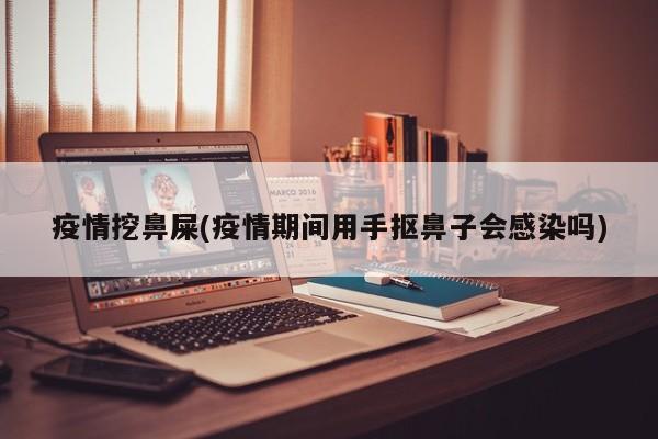 疫情挖鼻屎(疫情期间用手抠鼻子会感染吗)
