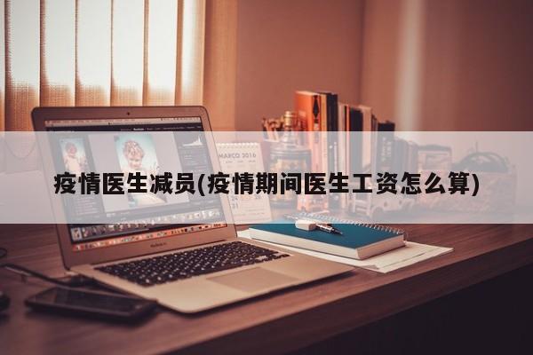 疫情医生减员(疫情期间医生工资怎么算)