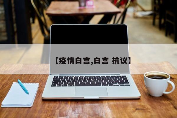 【疫情白宫,白宫 抗议】