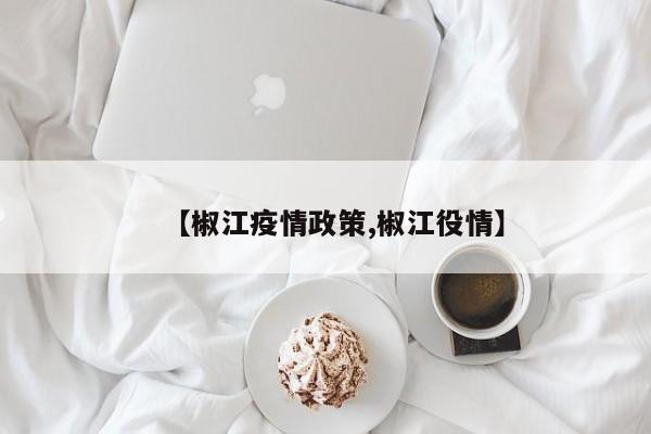 【椒江疫情政策,椒江役情】