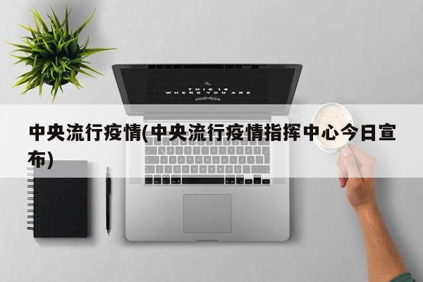 中央流行疫情(中央流行疫情指挥中心今日宣布)