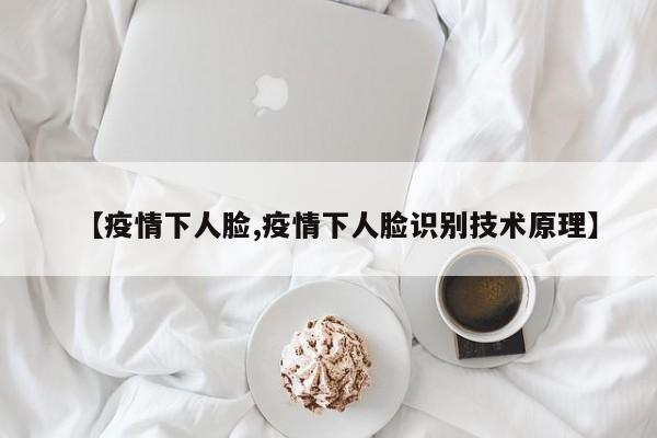 【疫情下人脸,疫情下人脸识别技术原理】