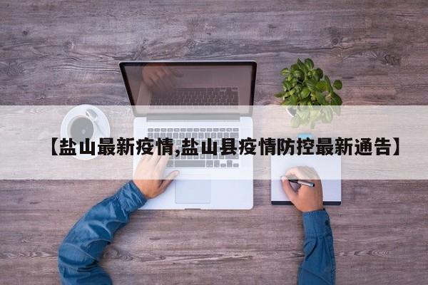 【盐山最新疫情,盐山县疫情防控最新通告】