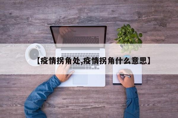 【疫情拐角处,疫情拐角什么意思】