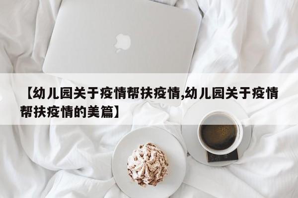 【幼儿园关于疫情帮扶疫情,幼儿园关于疫情帮扶疫情的美篇】